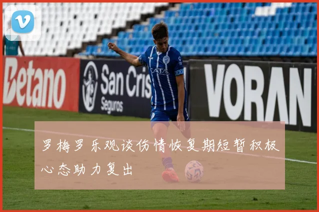 罗梅罗乐观谈伤情恢复期短暂积极心态助力复出