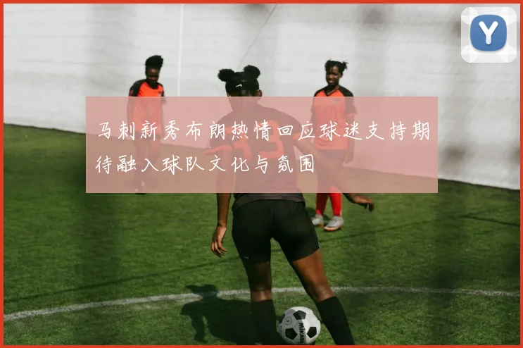 马刺新秀布朗热情回应球迷支持期待融入球队文化与氛围