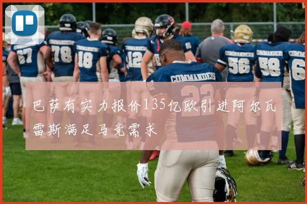 巴萨有实力报价135亿欧引进阿尔瓦雷斯满足马竞需求
