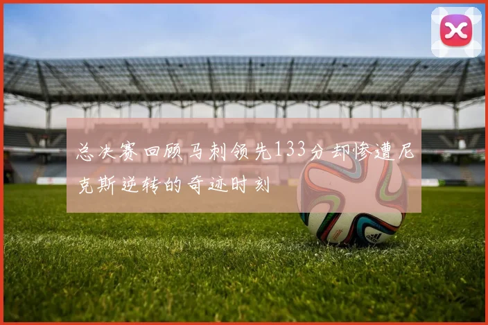 总决赛回顾马刺领先133分却惨遭尼克斯逆转的奇迹时刻