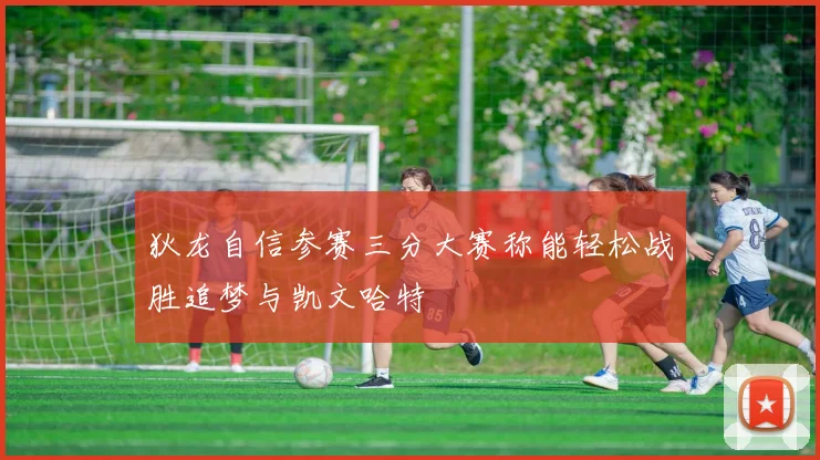 狄龙自信参赛三分大赛称能轻松战胜追梦与凯文哈特