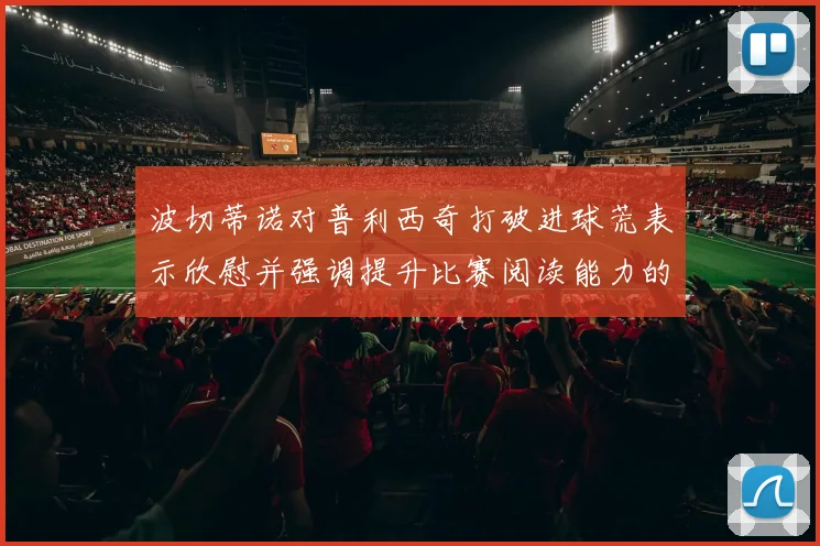 波切蒂诺对普利西奇打破进球荒表示欣慰并强调提升比赛阅读能力的重要性