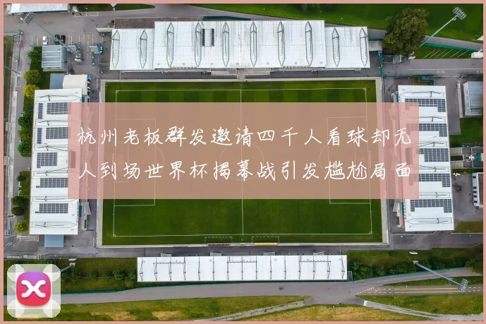 杭州老板群发邀请四千人看球却无人到场世界杯揭幕战引发尴尬局面